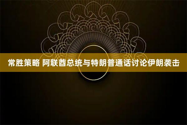 常胜策略 阿联酋总统与特朗普通话讨论伊朗袭击