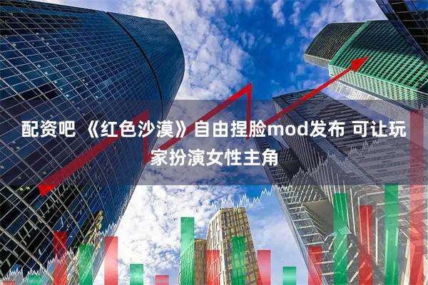 配资吧 《红色沙漠》自由捏脸mod发布 可让玩家扮演女性主角