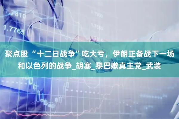 聚点股 “十二日战争”吃大亏，伊朗正备战下一场和以色列的战争_胡塞_黎巴嫩真主党_武装